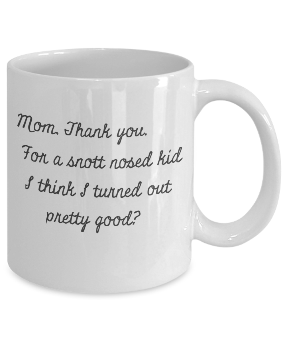 Mom, Thank you-For a Snott Nosed kid - I think I Turned out Pretty Good?