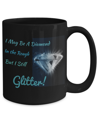 I May Be A Diamond in the Rough - But I still GLITTER!