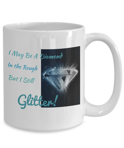 I MAY BE A DIAMOND IN THE ROUGH BUT I STILL GLITTER!-WHITE MUG