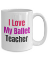 I Love My Ballet Teacher - 15 oz mug