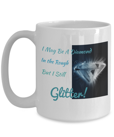 I MAY BE A DIAMOND IN THE ROUGH BUT I STILL GLITTER!-WHITE MUG