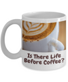 Is There Life Before Coffee-Larger font-11 oz cup