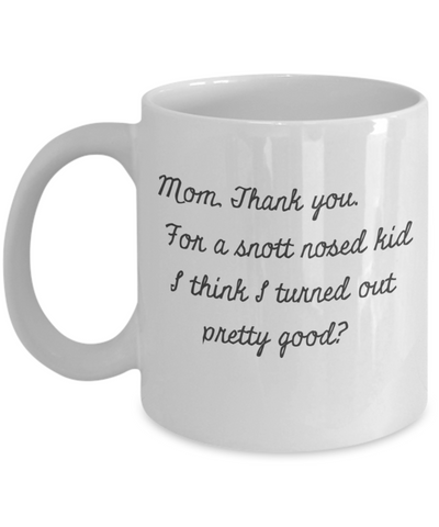 Mom, Thank you-For a Snott Nosed kid - I think I Turned out Pretty Good?